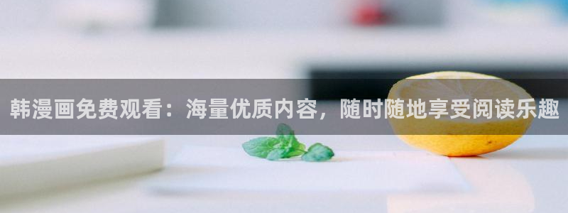 51漫画大全免费阅读版：韩漫画免费观看：海量优质内容，随时随地享受阅读乐趣