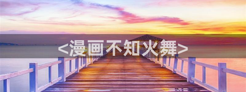 51漫画画 在线：<漫画不知火舞>