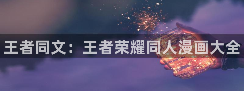 51漫画陷阱免费观看：王者同文：王者荣耀同人漫画大全