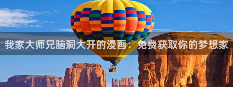 羞羞51漫画画网站：我家大师兄脑洞大开的漫画：免费获取你的梦想家