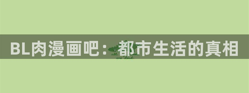 51漫画网址在线免费：BL肉漫画吧：都市生活的真相