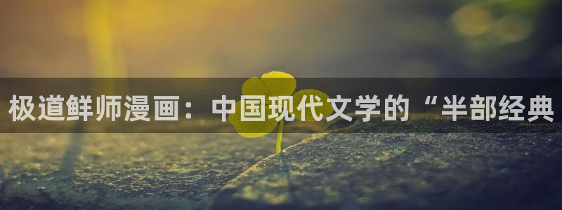 完美都市51漫画免费观看：极道鲜师漫画：中国现代文学的“半部经典