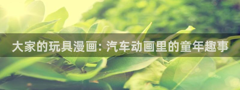 她回来了51漫画免费观看：大家的玩具漫画: 汽车动画里的童年趣事